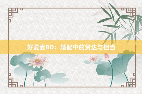 好爱妻BD:婚配中的贤达与担当